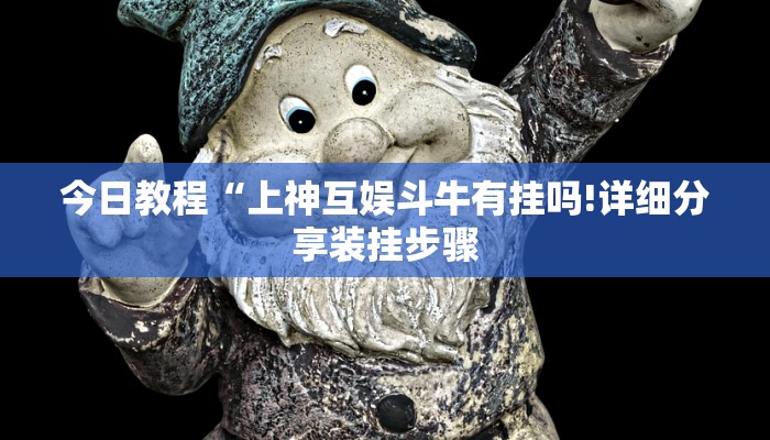 今日教程“上神互娱斗牛有挂吗!详细分享装挂步骤