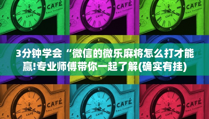 3分钟学会“微信的微乐麻将怎么打才能赢!专业师傅带你一起了解(确实有挂)