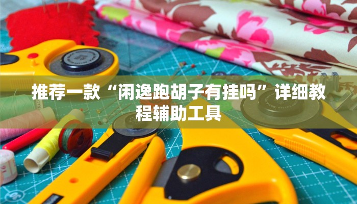 推荐一款“闲逸跑胡子有挂吗”详细教程辅助工具
