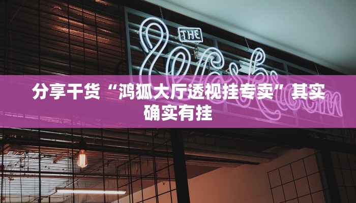 分享干货“鸿狐大厅透视挂专卖”其实确实有挂