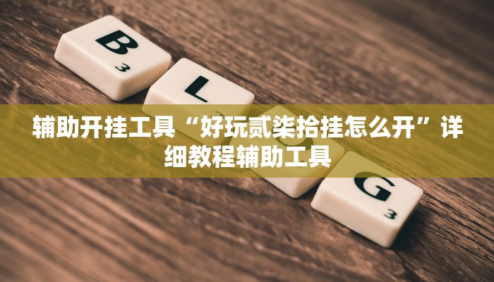辅助开挂工具“好玩贰柒拾挂怎么开”详细教程辅助工具