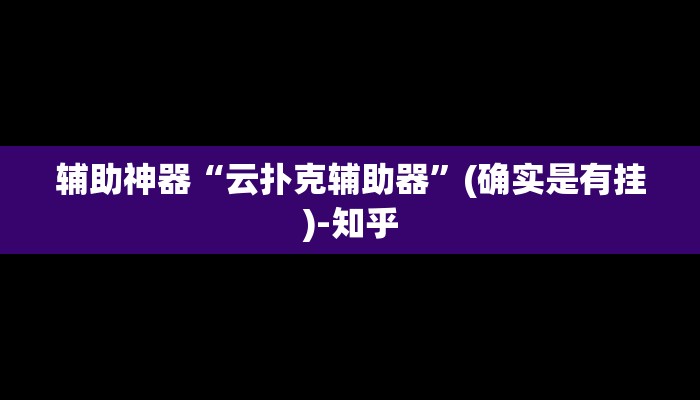 辅助神器“云扑克辅助器”(确实是有挂)-知乎