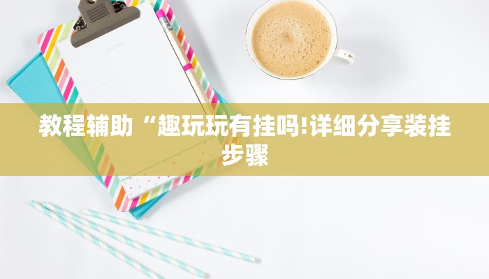 教程辅助“趣玩玩有挂吗!详细分享装挂步骤