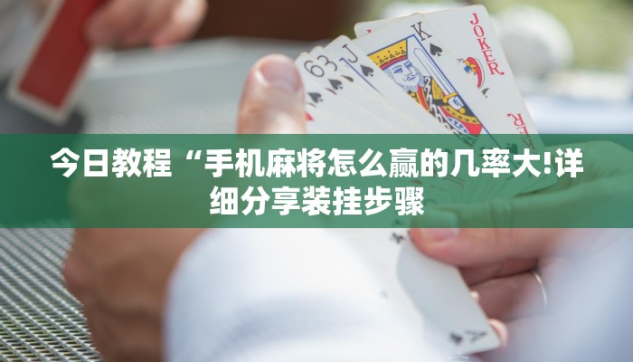 今日教程“手机麻将怎么赢的几率大!详细分享装挂步骤