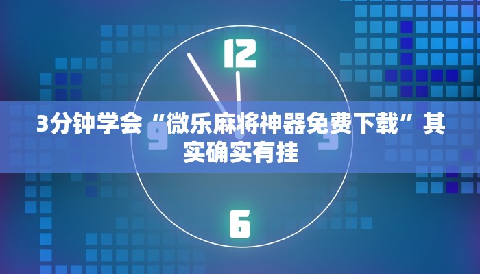 3分钟学会“微乐麻将神器免费下载”其实确实有挂