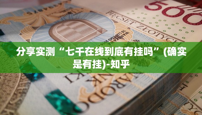 分享实测“七千在线到底有挂吗”(确实是有挂)-知乎