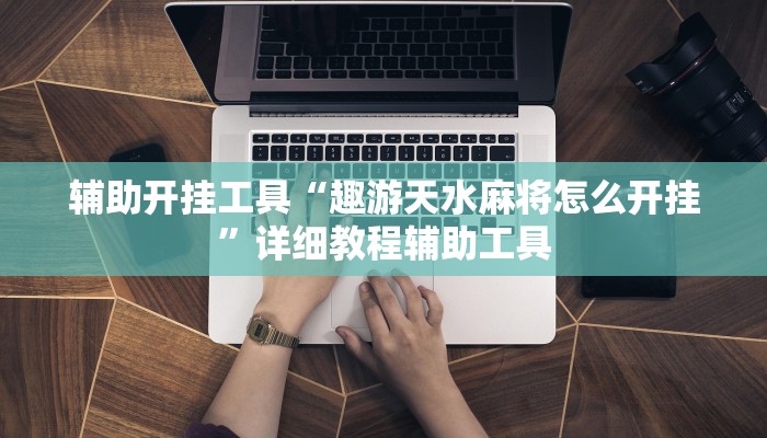 辅助开挂工具“趣游天水麻将怎么开挂”详细教程辅助工具