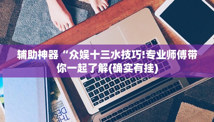 辅助神器“众娱十三水技巧!专业师傅带你一起了解(确实有挂)