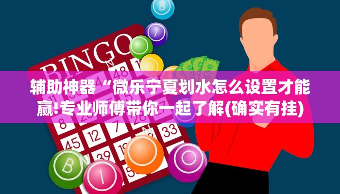 辅助神器“微乐宁夏划水怎么设置才能赢!专业师傅带你一起了解(确实有挂)