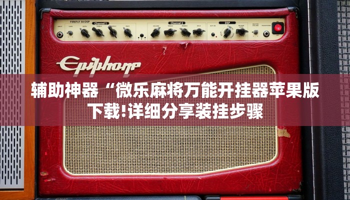 辅助神器“微乐麻将万能开挂器苹果版下载!详细分享装挂步骤