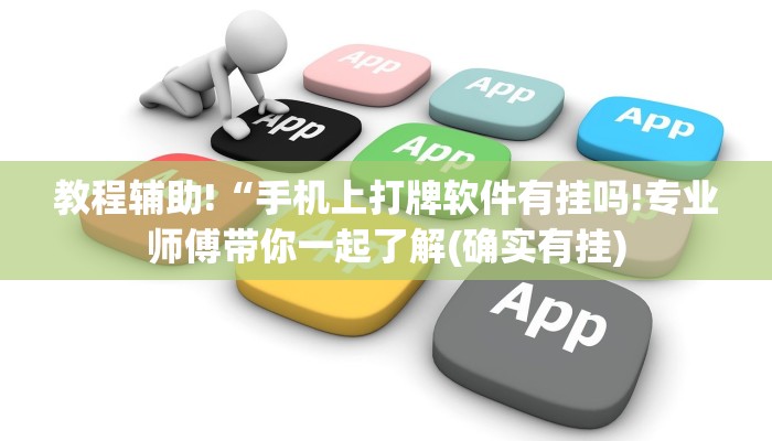 教程辅助!“手机上打牌软件有挂吗!专业师傅带你一起了解(确实有挂)