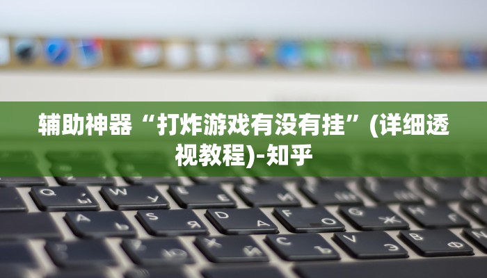 辅助神器“打炸游戏有没有挂”(详细透视教程)-知乎