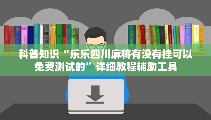 科普知识“乐乐四川麻将有没有挂可以免费测试的”详细教程辅助工具