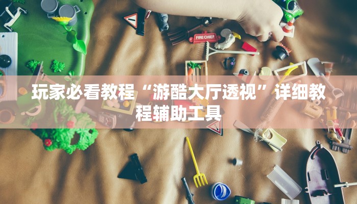 玩家必看教程“游酷大厅透视”详细教程辅助工具