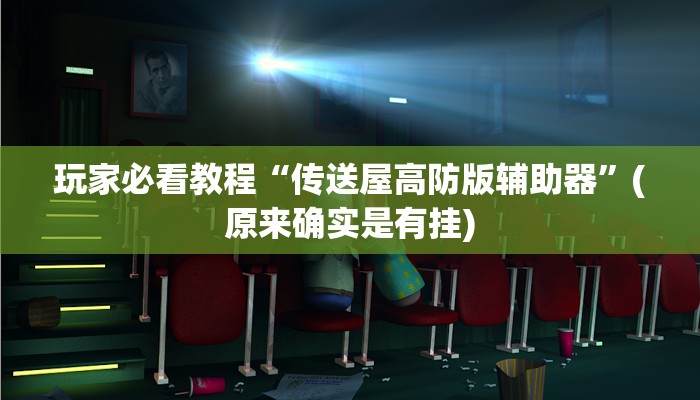 玩家必看教程“传送屋高防版辅助器”(原来确实是有挂)