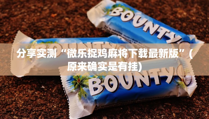 分享实测“微乐捉鸡麻将下载最新版”(原来确实是有挂)