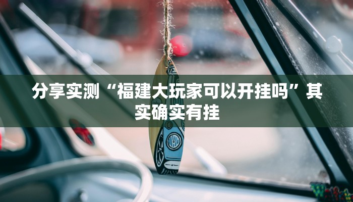分享实测“福建大玩家可以开挂吗”其实确实有挂
