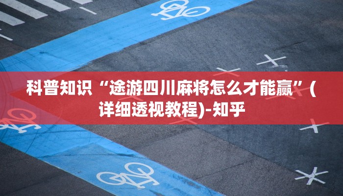 科普知识“途游四川麻将怎么才能赢”(详细透视教程)-知乎