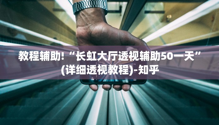 教程辅助!“长虹大厅透视辅助50一天”(详细透视教程)-知乎