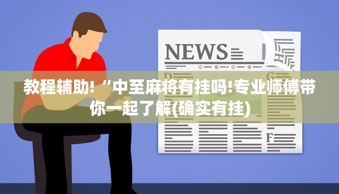 教程辅助!“中至麻将有挂吗!专业师傅带你一起了解(确实有挂)