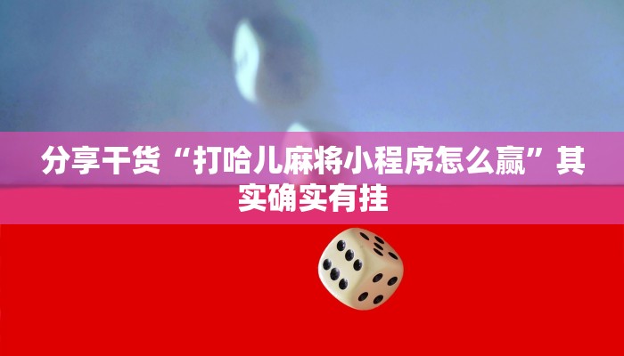 分享干货“打哈儿麻将小程序怎么赢”其实确实有挂