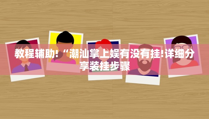 教程辅助!“潮汕掌上娱有没有挂!详细分享装挂步骤