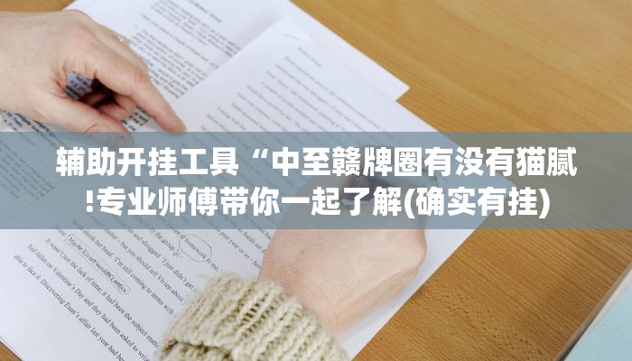 辅助开挂工具“中至赣牌圈有没有猫腻!专业师傅带你一起了解(确实有挂)