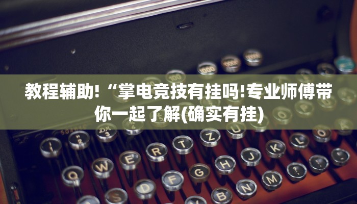 教程辅助!“掌电竞技有挂吗!专业师傅带你一起了解(确实有挂)