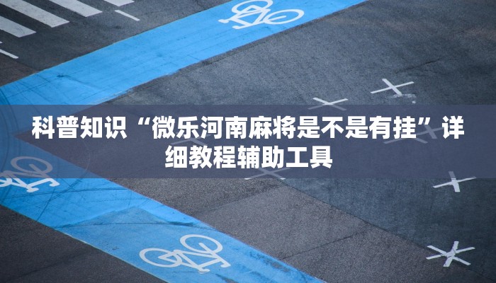 科普知识“微乐河南麻将是不是有挂”详细教程辅助工具