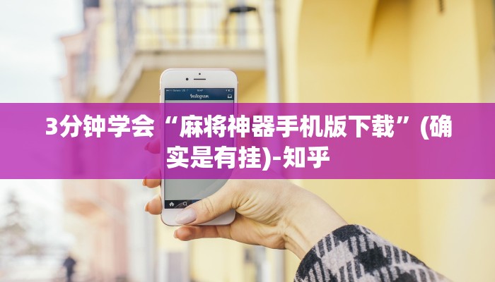 3分钟学会“麻将神器手机版下载”(确实是有挂)-知乎