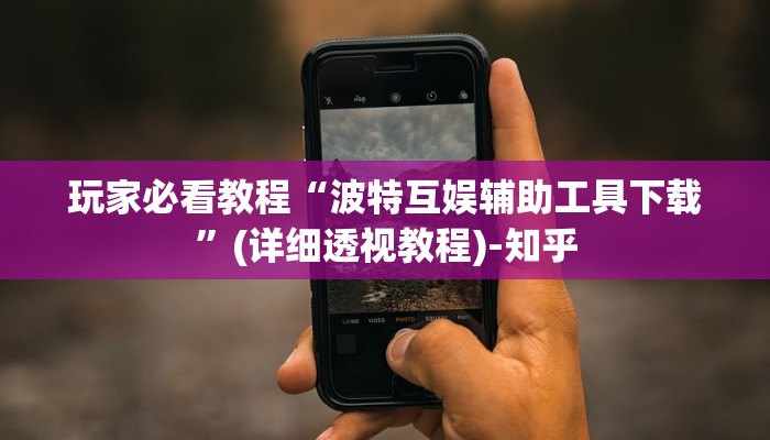 玩家必看教程“波特互娱辅助工具下载”(详细透视教程)-知乎