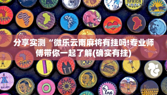 分享实测“微乐云南麻将有挂吗!专业师傅带你一起了解(确实有挂)