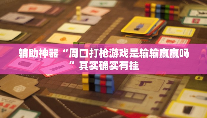 辅助神器“周口打枪游戏是输输赢赢吗”其实确实有挂