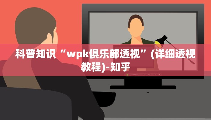 科普知识“wpk俱乐部透视”(详细透视教程)-知乎