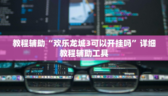 教程辅助“欢乐龙城3可以开挂吗”详细教程辅助工具
