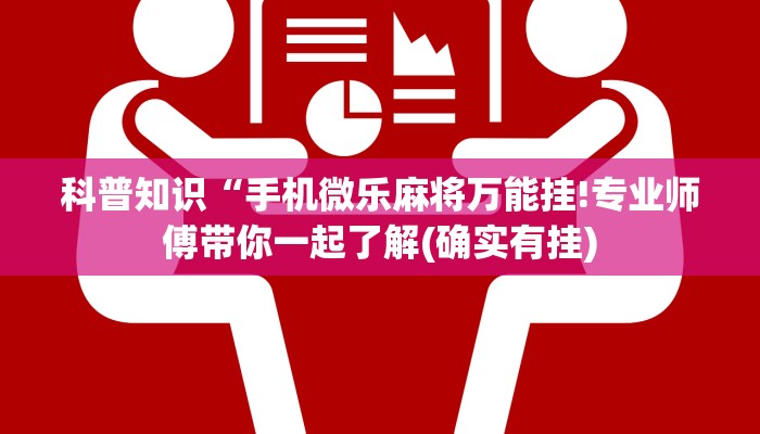 科普知识“手机微乐麻将万能挂!专业师傅带你一起了解(确实有挂)