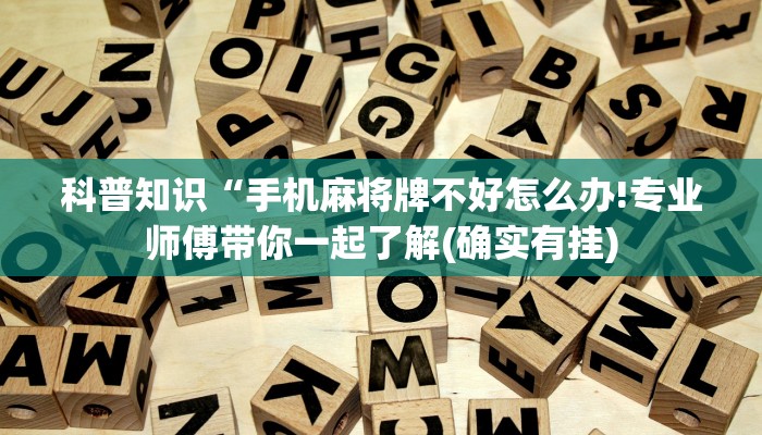 科普知识“手机麻将牌不好怎么办!专业师傅带你一起了解(确实有挂)