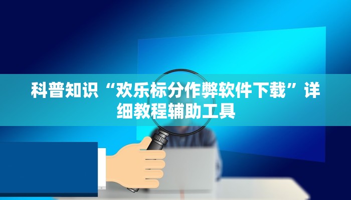 科普知识“欢乐标分作弊软件下载”详细教程辅助工具