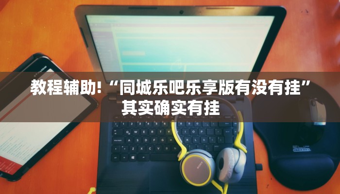 教程辅助!“同城乐吧乐享版有没有挂”其实确实有挂