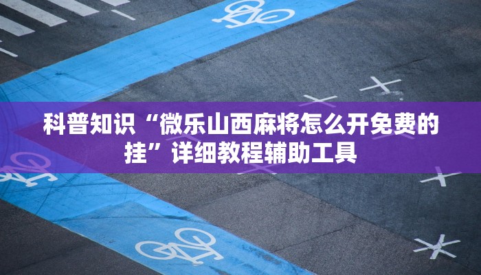 科普知识“微乐山西麻将怎么开免费的挂”详细教程辅助工具