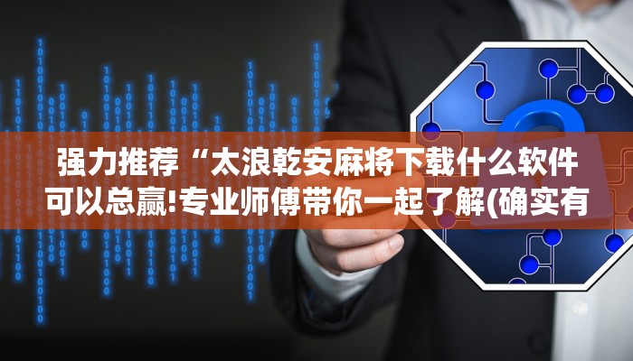 强力推荐“太浪乾安麻将下载什么软件可以总赢!专业师傅带你一起了解(确实有挂)