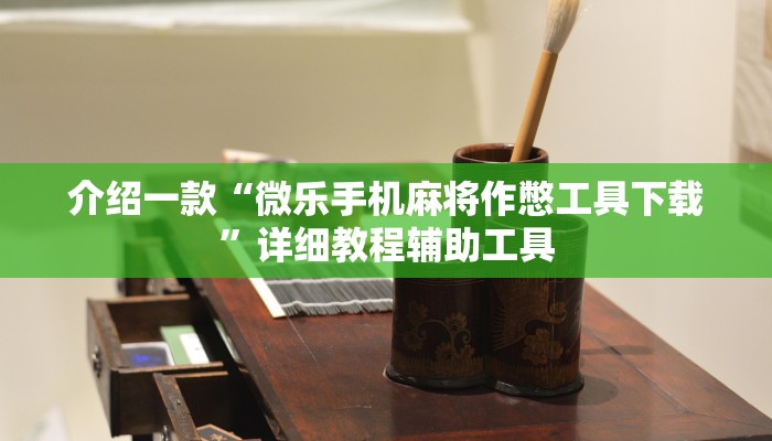 介绍一款“微乐手机麻将作憋工具下载”详细教程辅助工具