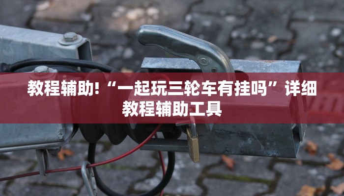 教程辅助!“一起玩三轮车有挂吗”详细教程辅助工具