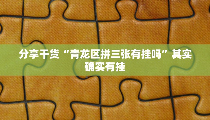 分享干货“青龙区拼三张有挂吗”其实确实有挂